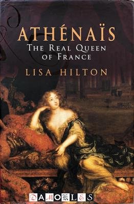 Lisa Hilton - Athénaïs. The Real Queen of France