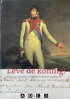 Hans van den Eeden - Leve de koning! Lodewijk Napoleon op reis door Brabant en Zeeland
