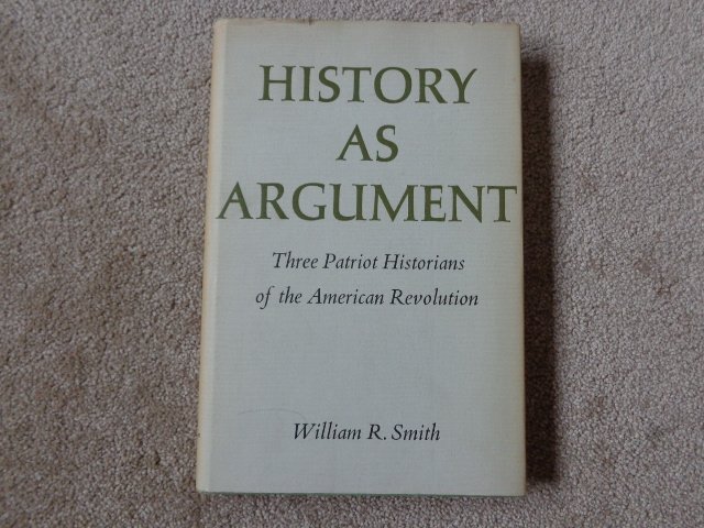 Smith, William R. - History as Argument, three patriot historians of the American Revolution