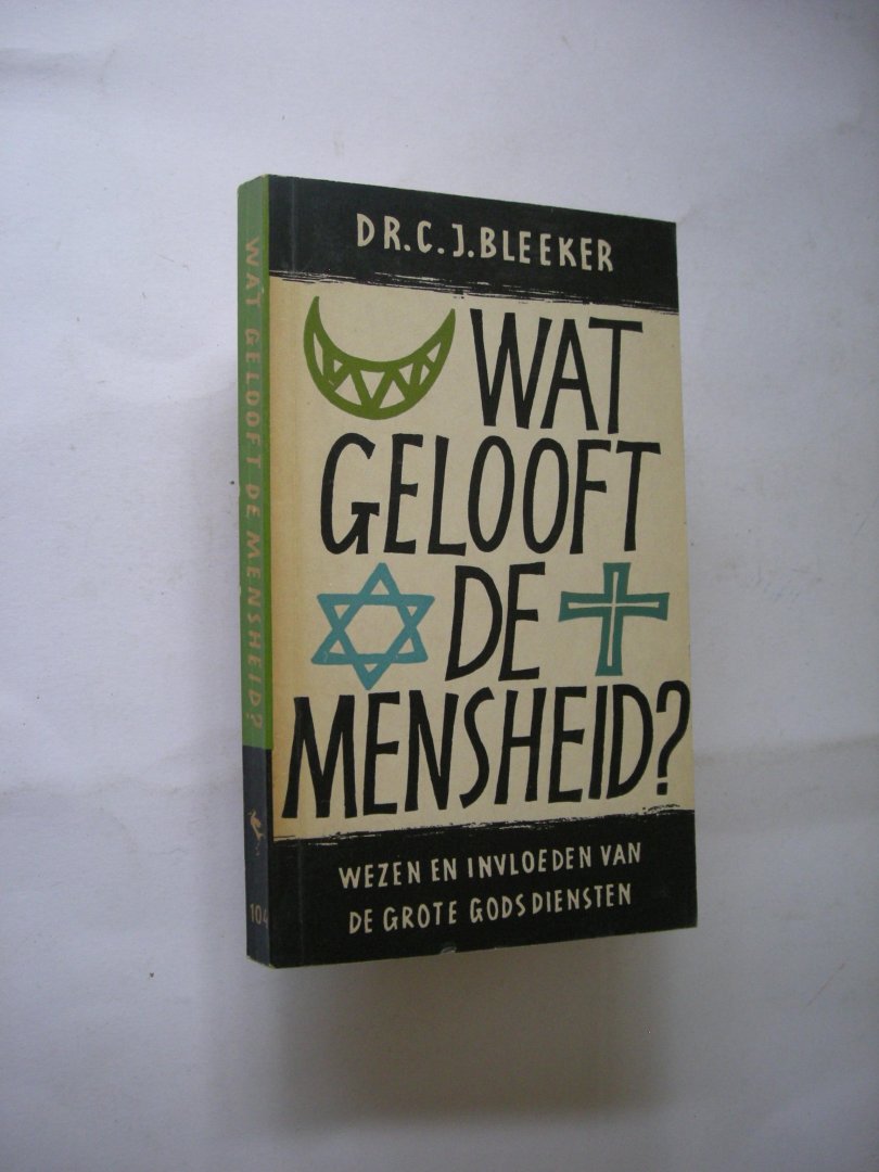 Bleeker, Dr. C.J. - Wat gelooft de mensheid? Wezen eninvloedenvandegrotegodsdiensten
