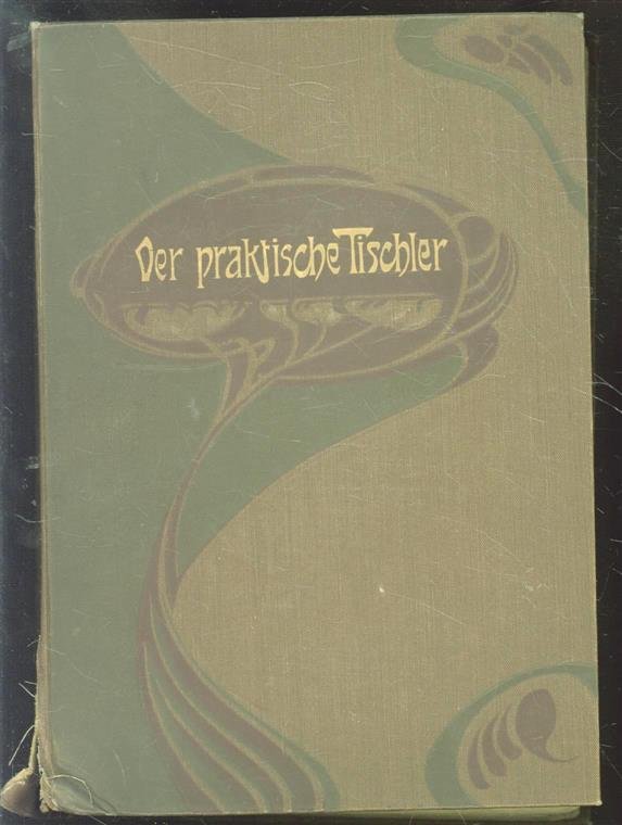 Herm Walde - Der praktische Tischler : ein Hand- und Nachschlagebuch für die gesamte Bau- und Möbeltischlerei ( jugendstil reliefband )