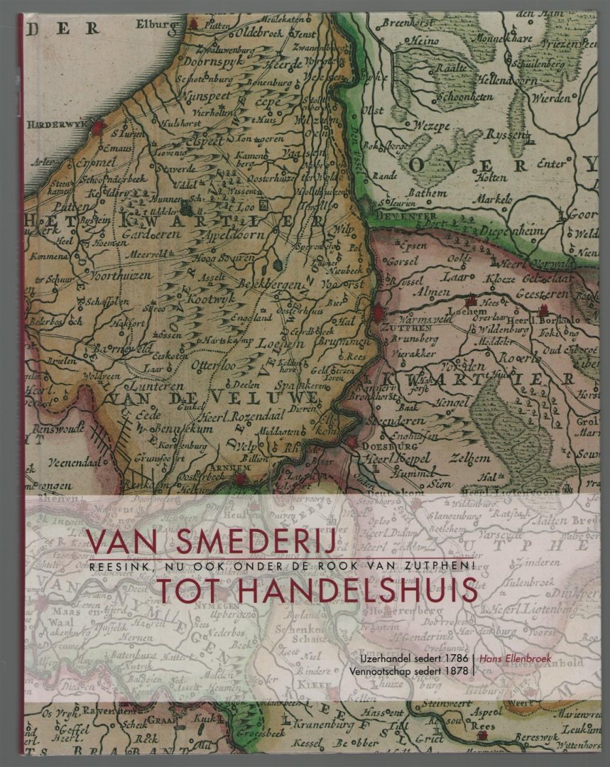 Hans Ellenbroek - Van smederij tot handelshuis : Reesink, nu ook onder de rook van Zutphen! : ijzerhandel sedert 1786, vennootschap sedert 1878