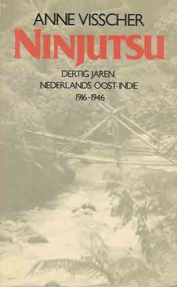 Visscher, Anne. - Ninjutsu: 30 jaren Nederlands Oost-Indië 1916-1946.