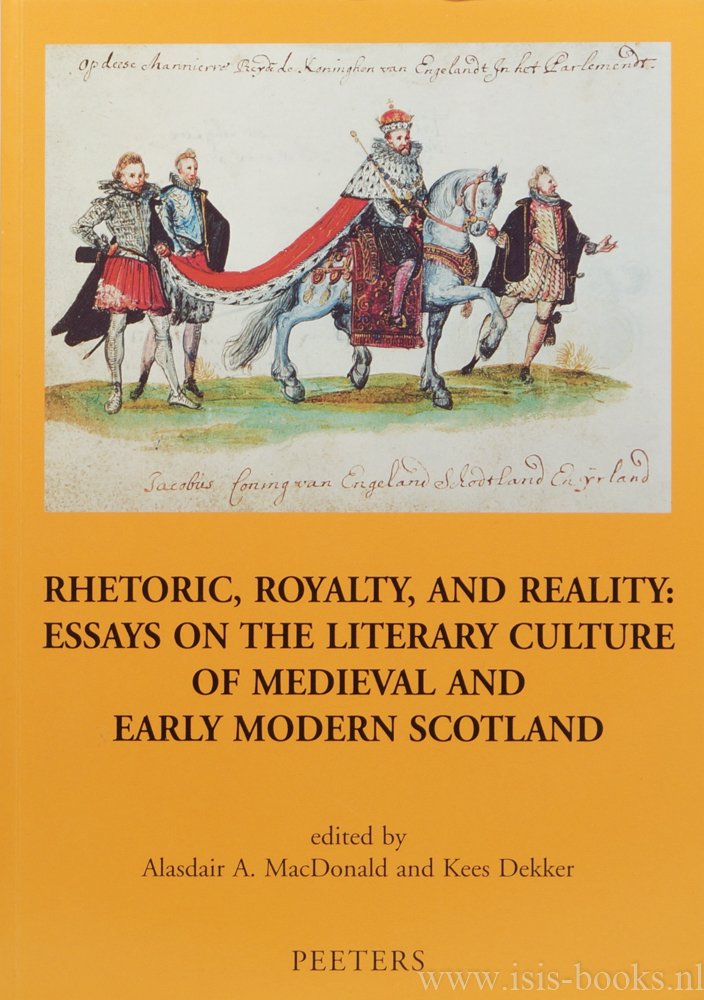 MACDONALD, A.A., DEKKER, K., (ED.) - Rhetoric, royalty, and reality: essays on the literary culture of medieval and early modern Scotland.