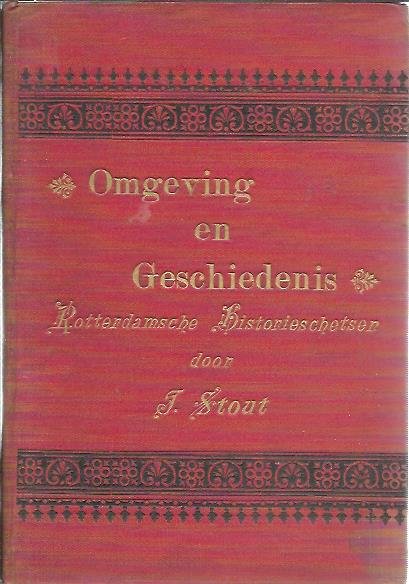STOUT, J. - Omgeving en Geschiedenis. Rotterdamsche Historieschetsen voor school en huis. Door J. Stout, Hoofd eener school te Rotterdam.