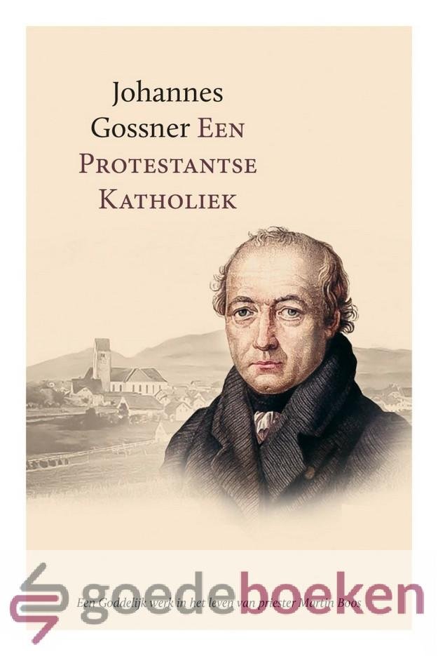 Gossner, Johannes - Een protestantse katholiek *nieuw* --- Een Goddelijk werk in het leven van priester Martin Boos