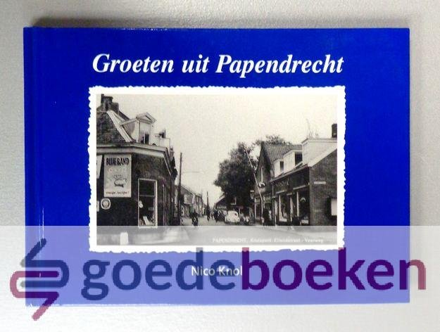 Knol, Nico - Groeten uit Papendrecht --- Verzameling nostalgische fotos en ansichten uit de periode tussen 1890 en 1955