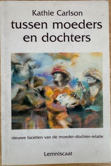 Carlson, Kathie - TUSSEN MOEDERS EN DOCHTERS. Nieuwe facetten van de moeder-dochter-relatie