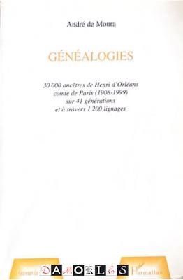 André de Moura - Généalogies. 30000 ancetres de Henri d'Orléans comte de Paris (1908-1999) sur 41 générations et á travers 1200 lignages
