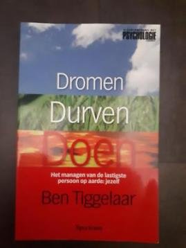 Ben Tiggelaar - Dromen  , durven, doen - het managen van de lastigste persoon op aarde: jezelf