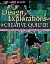 Design Explorations for the Creative Quilter - Easy-to-follow Lessons for Dynamic Abstract Art Quilts