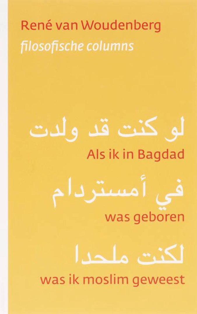 Woudenberg, René van. - Als ik in Bagdad was geboren, was ik moslim geweest : filosofische columns.