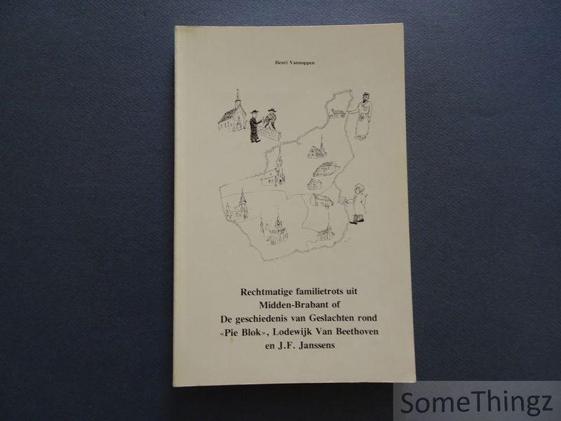 Vannoppen, Henri. - Rechtmatie familietrots uit Midden-Brabant of: De geschiedenis van Geslachten rond 'Pie Blok', Lodewijk Van Beethoven en J.F. Janssens.