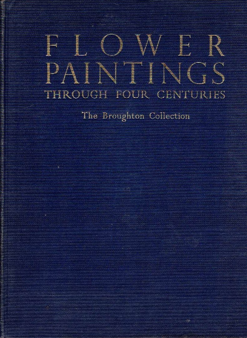 GRANT, Maurice H. - Flower Paintings through four Centuries - A descriptive catalogue of the collection formed by Major the Honourable Henry Rogers Broughton - including A Dictionary of Flower Painters From the XVIth to the XIXth Century. - [No. 155/500].