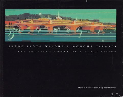 David V. Mollenhoff & Mary Jane Hamilton - Frank Lloyd Wright's Monona Terrace: The Enduring Power of a Civic Vision