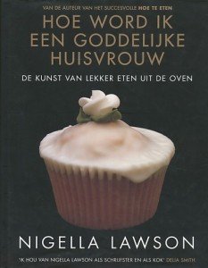 Lawson, Nigella - Hoe word ik een goddelijke huisvrouw. De kunst van lekker eten uit de oven.