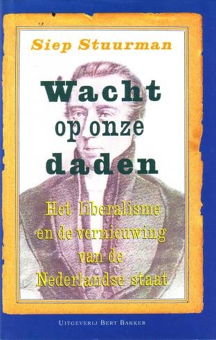 Stuurman, Siep, - Wacht op onze daden. Het liberalisme en de vernieuwing van de Nederlandse staat.