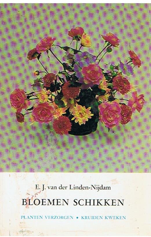 Linden-Nijdam, E.J. van der - Bloemen schikken, planten verzorgen en kruiden kweken