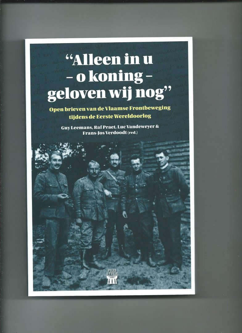 Leemans, Guy, Raf Praet, Luc Vandeweyer & Frans-Jos Verdoodt (Redactie). - Alleen in u - o koning - geloven wij nog. Open brieven van de Vlaamse Frontbeweging tijdens de Eerste Wereldoorlog
