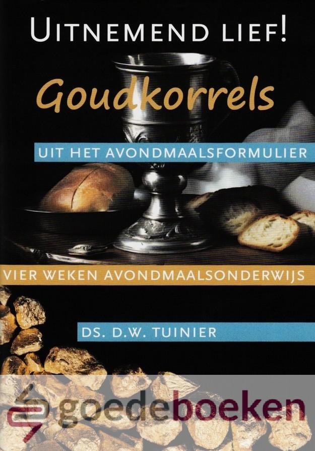 Tuinier, Ds. D.W. - Goudkorrels uit het Avondmaalsformulier *nieuw* --- Uitnemend lief! Vier weken Avondmaalsonderwijs