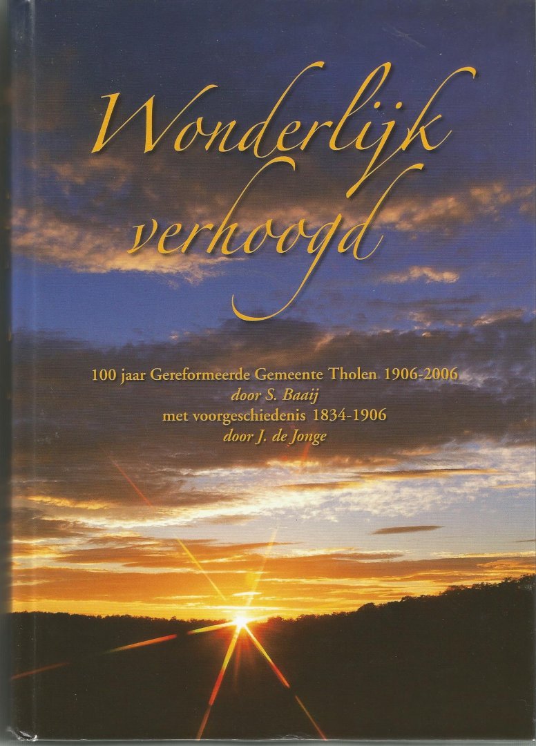 S. Baaij en  J. de  Jonge - WONDERLIJK   VERHOOGD (100 jaar Ger. Gem. Tholen) 1906-2006
