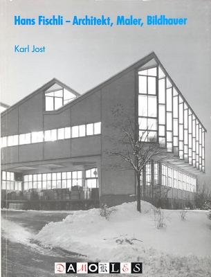 Karl Jost - Hans Fischli--Architekt, Maler, Bildhauer (1909-1989)