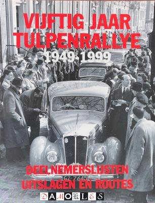 Jan de Beus - Vijftig jaar Tulpenrallye 1949 - 1999. Deelnemerslijsten, uitslagen en routes