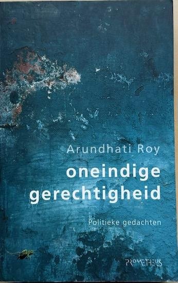 Roy, Arundhati - ONEINDIGE GERECHTIGHEID. Politieke gedachten.
