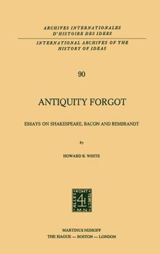 White, Howard B. - Antiquity forgot. Essays on Shakespeare, Bacon and Rembrandt.