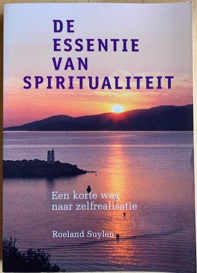 Suylen, Roeland - DE ESSENTIE VAN SPIRITUALITEIT. Een korte weg naar zelfrealisatie