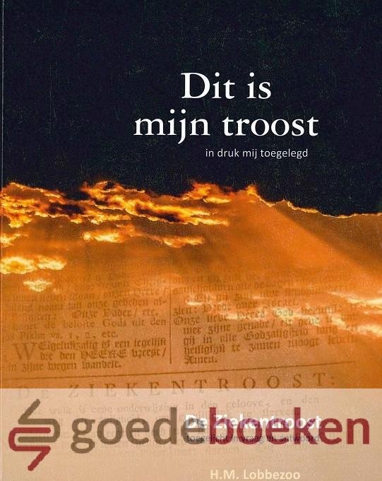 Lobbezoo, H.M. - Dit is mijn troost *nieuw* --- In druk mij toegelegd. De Ziekentroost toegelicht in vraag en antwoord