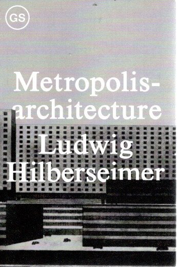 HILBERSHEIMER, Ludwig - Richard ANDERSON [Ed.] - Ludwig Hilbersheimer - Metropolisarchitecture and Selected Essays.