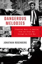 Dangerous Melodies - Classical Music in America from the Great War through the Cold War