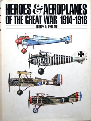 PHELAN, Joseph A. - Heroes & Aeroplanes of the Great War 1914-1918