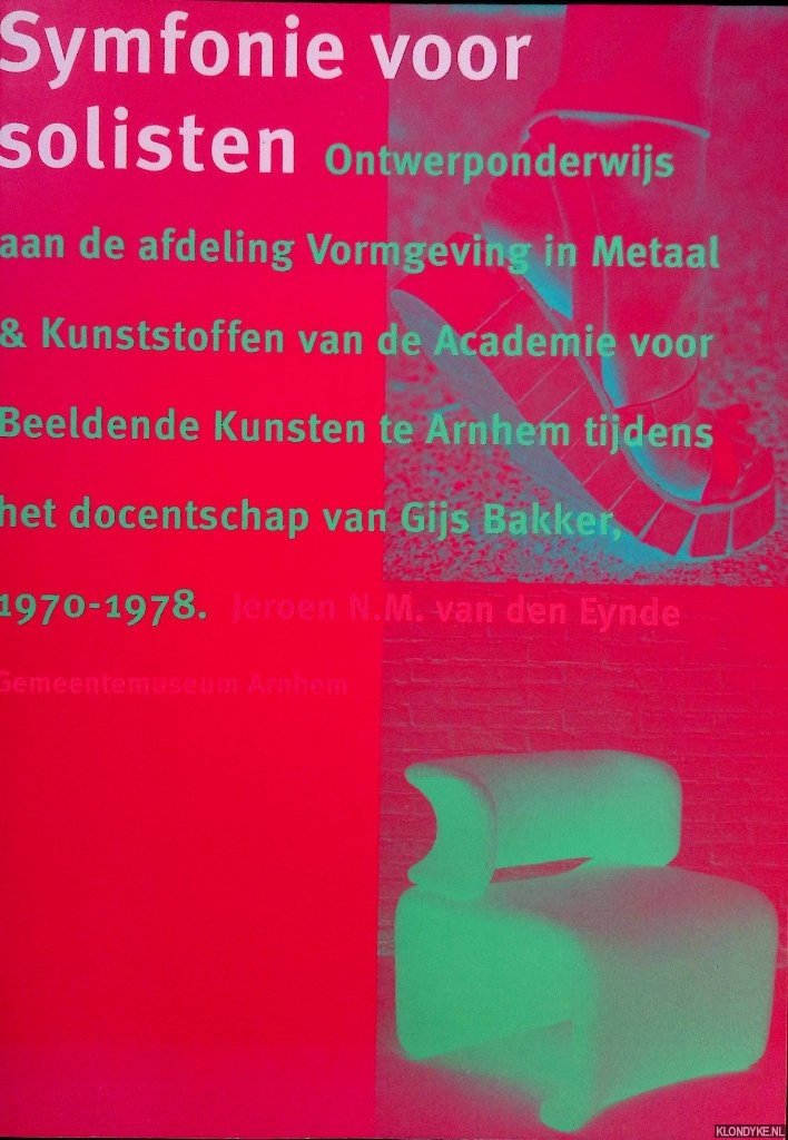 Eynde, Jeroen N.M. van den - Symfonie voor solisten: ontwerponderwijs aan de afdeling Vormgeving in Metaal & Kunststoffen van de Academie voor Beeldende Kunsten te Arnhem tijdens het docentschap van Gijs Bakker 1970-1978
