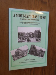 Geraghty, T. - A North-East coast town. Ordeal and triumph; the story of Kingston-upon-Hull in the 1939-1945 great war.