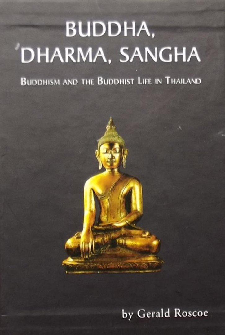 Gerald Roscoe. - Buddha, Dharma, Sangha. Buddhism and the Buddhist life in Thailand.