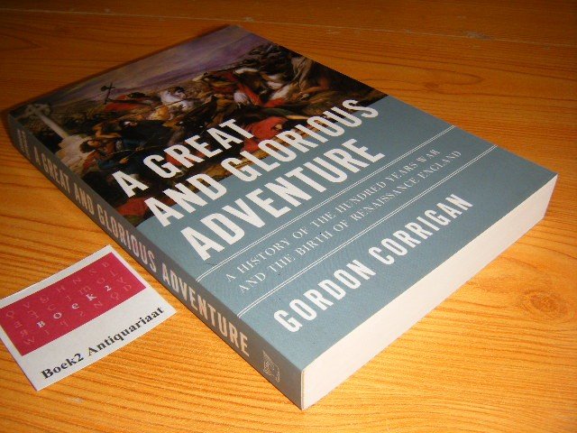 Corrigan, Gordon - A great and glorious adventure A history of the hundred years war and the birth of renaissance England
