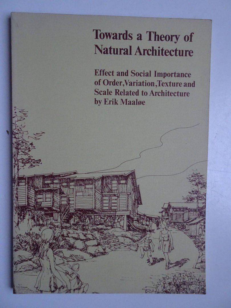 Maaloe, Erik. - Towards a theory of natural architecture. Effect and social importance of order, variation, texture and scale related to architecture.