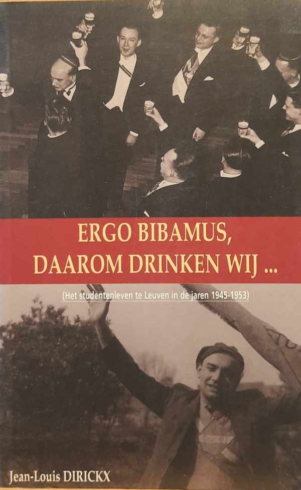 DIRICKX J. L. - Ergo bibamus, daarom drinken wij - het studentenleven te Leuven in de jaren 1945-1953