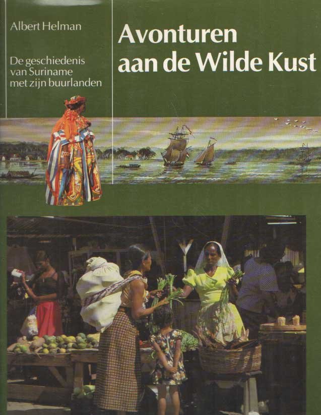 Helman, Albert - Avonturen aan de Wilde Kust. De geschiedenis van Suriname met zijn buurlanden
