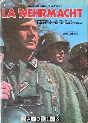 Eric Lefevre - La Wehrmacht. Insignes et Attributs de L'Armee de Terre Allemande (Heer)