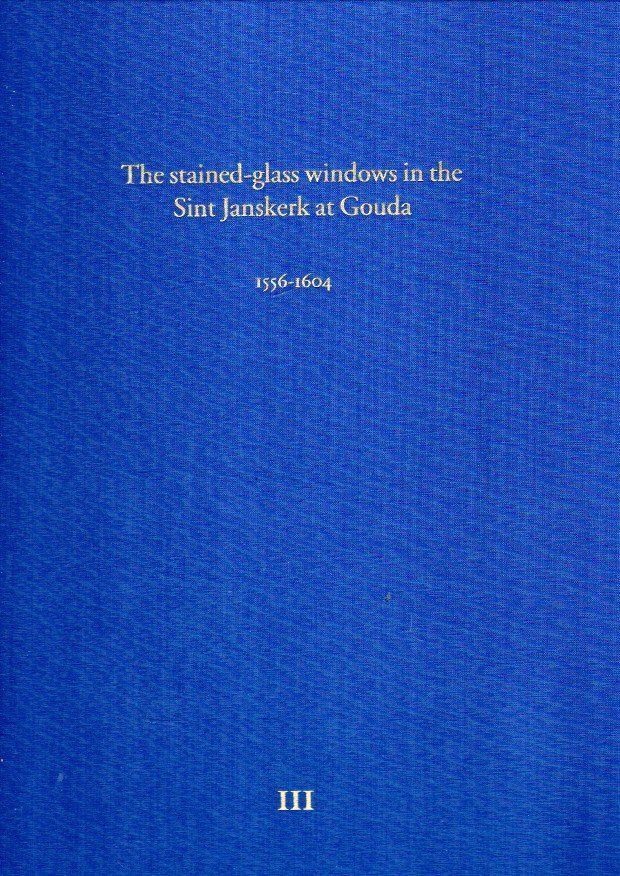 HARTEN-BOERS, Henny van, Zsuzsanna van RUYVEN-ZEMAN, Xander van ECK, Christiane E. COEBERGH-SURIE & Andrea C. GASTEN - Corpus Vitrearum Netherlands -The stained-glass windows in the Sint Janskerk at Gouda - I - The glazing of the clerestory of the choir and of the former monastic church of the Regulars - II - The works of Dirck and Wouter Crabeth - III - 1556-...