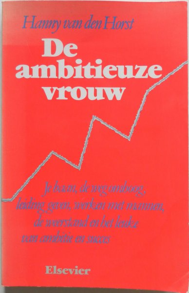 Horst Hanny van den - De ambitieuze vrouw Je baan, de weg omhoog, leiding geven, werken met mannen, de weerstand en het leuke van ambitie en succes
