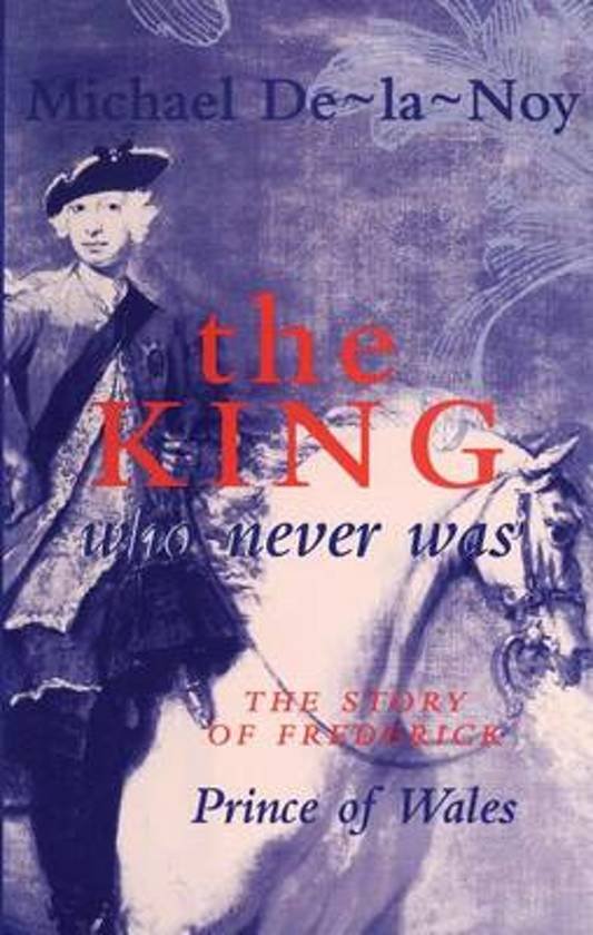De-la-Noy, Michael - The King Who Never Was - The Story of Frederick, Price of Wales