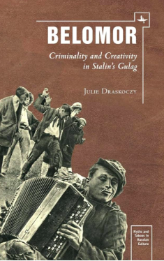 Julie S. Draskoczy - Belomor / Criminality and Creativity in Stalin's Gulag