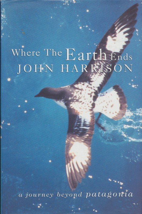 Harrison, John - Where the earth ends. A journey beyond Patagonia.