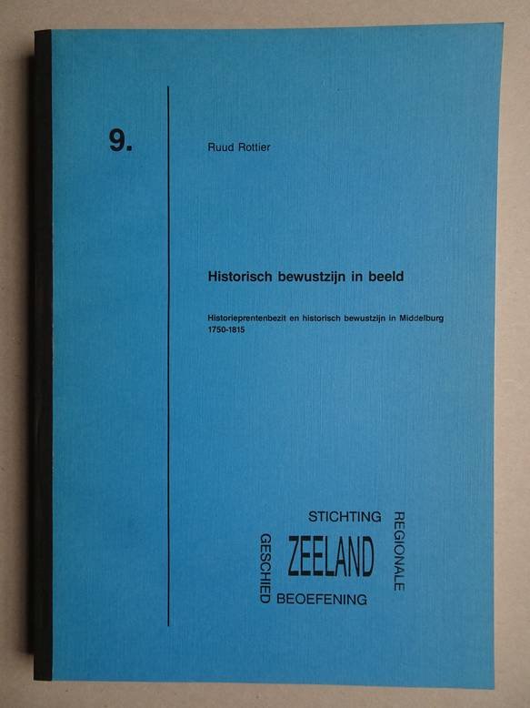 Rottier, Ruud. - Historisch bewustzijn in beeld; historieprentenbezit en historisch bewustzijn in Middelburg 1750-1815.