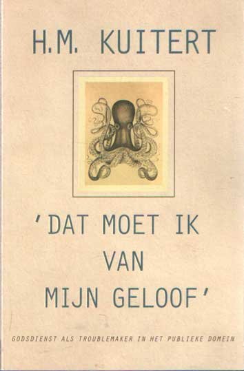 Kuitert, H.M. - Dat moet ik van mijn geloof . Godsdienst als troublemaker in het publieke domein