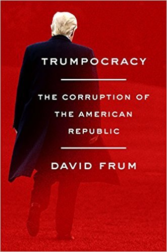 Frum, David - Trumpocracy / The Corruption of the American Republic